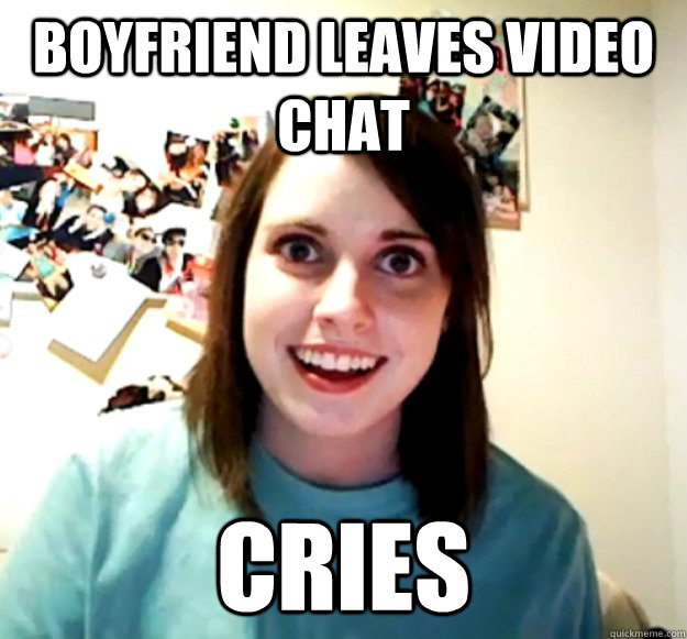 Boyfriend leaves video chat CRIES - Boyfriend leaves video chat CRIES  Overly Attached Girlfriend