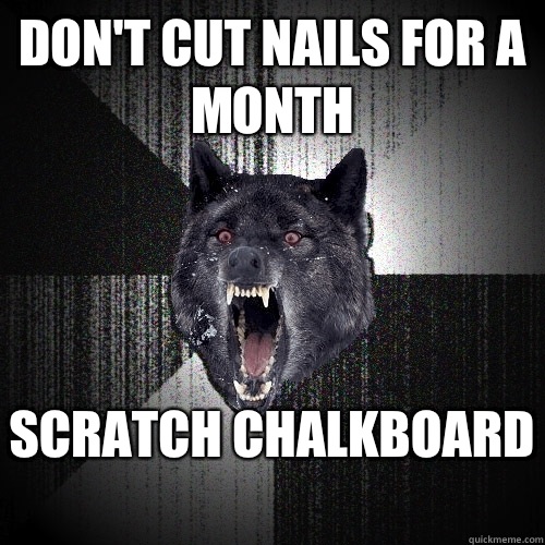 Don't cut nails for a month Scratch chalkboard   Insanity Wolf