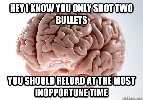 Hey I know you only shot two bullets You should reload at the most inopportune time - Hey I know you only shot two bullets You should reload at the most inopportune time  Scumbag Brain