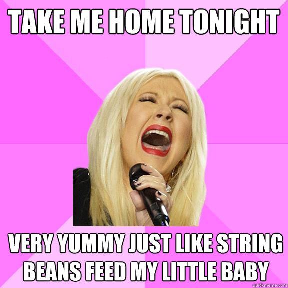 Take me home tonight very yummy just like string beans feed my little baby  Wrong Lyrics Christina