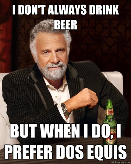 I don't always drink beer but when I do, I prefer dos equis - I don't always drink beer but when I do, I prefer dos equis  The Most Interesting Man In The World