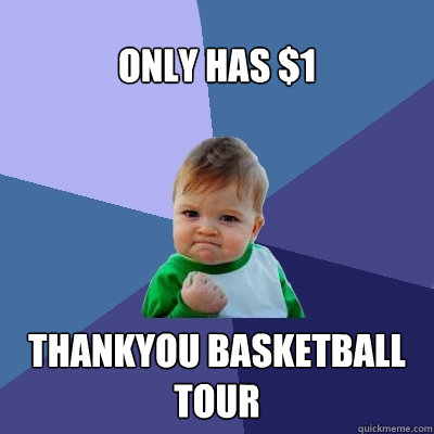 only has $1 Thankyou basketball tour  Success Kid