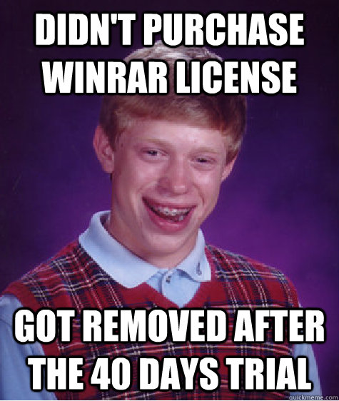 Didn't purchase WinRar license Got removed after the 40 days trial  Bad Luck Brian