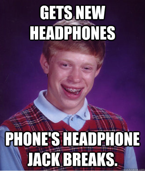 Gets new headphones Phone's headphone jack breaks.  Bad Luck Brian