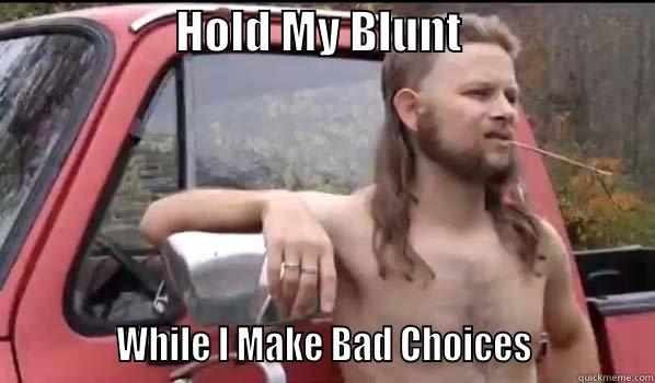                    HOLD MY BLUNT                                  WHILE I MAKE BAD CHOICES             Almost Politically Correct Redneck