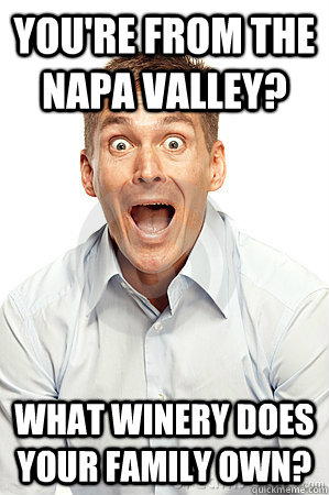 You're from The Napa Valley? What winery does your family own? - You're from The Napa Valley? What winery does your family own?  Anywhere tourist