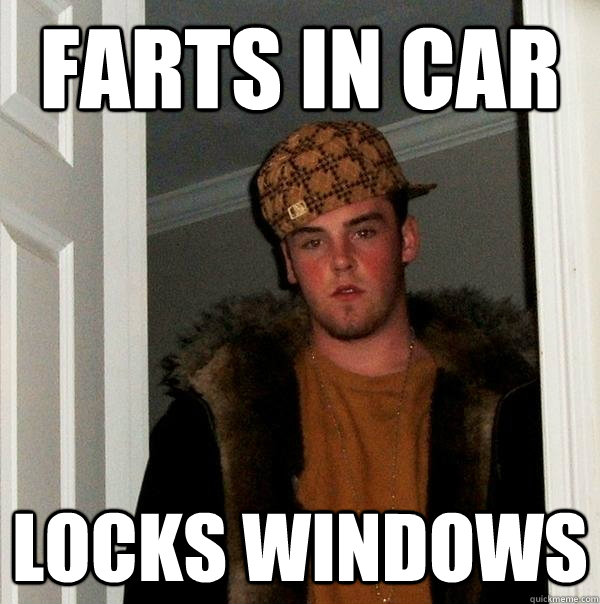 Farts in car Locks windows - Farts in car Locks windows  Scumbag Steve