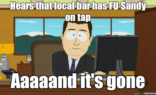 Hears that local bar has FU Sandy on tap Aaaaand it's gone - Hears that local bar has FU Sandy on tap Aaaaand it's gone  aaaand its gone