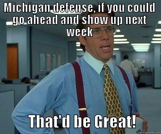 MICHIGAN DEFENSE, IF YOU COULD GO AHEAD AND SHOW UP NEXT WEEK           THAT'D BE GREAT!        Office Space Lumbergh