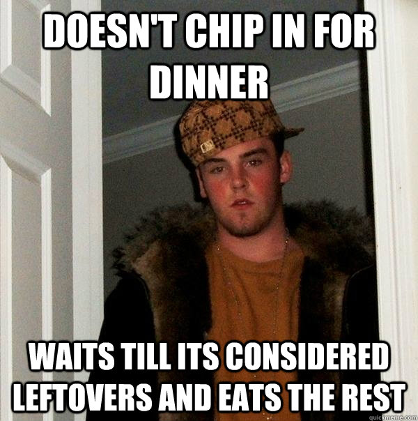 doesn't chip in for dinner waits till its considered leftovers and eats the rest - doesn't chip in for dinner waits till its considered leftovers and eats the rest  Scumbag Steve