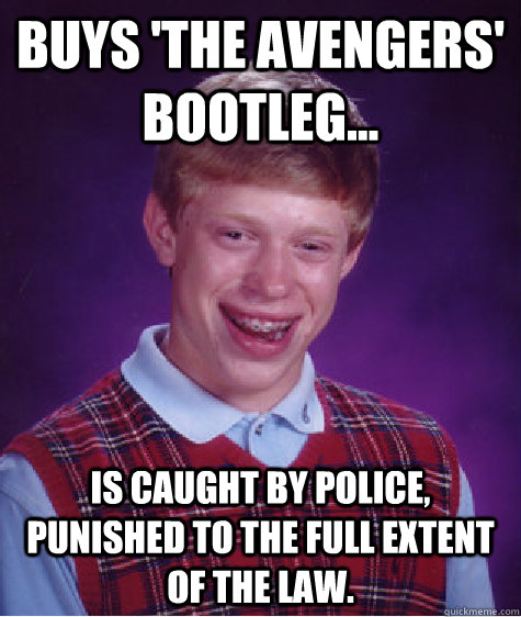 Buys 'The Avengers' bootleg... Is caught by police, punished to the full extent of the law. - Buys 'The Avengers' bootleg... Is caught by police, punished to the full extent of the law.  Bad Luck Brian Shits