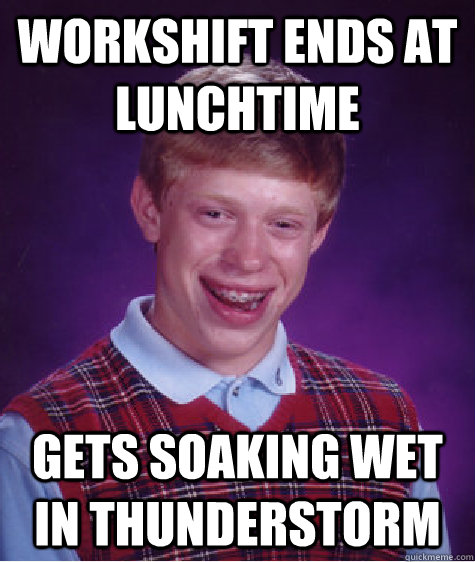 workshift ends at lunchtime gets soaking wet in thunderstorm   Bad Luck Brian