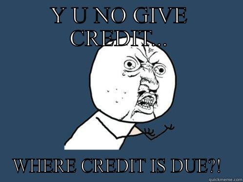 Give credit  - Y U NO GIVE CREDIT... WHERE CREDIT IS DUE?!  Y U No