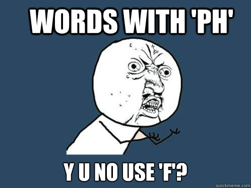 words with 'ph' y u no use 'f'?  Y U No