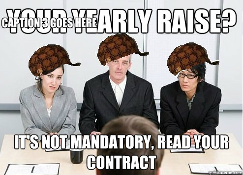 Your Yearly Raise? It's not mandatory, read your contract Caption 3 goes here  Scumbag Employer