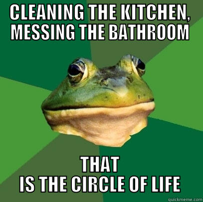 CIRCLE OF LIFE - CLEANING THE KITCHEN, MESSING THE BATHROOM THAT IS THE CIRCLE OF LIFE Foul Bachelor Frog