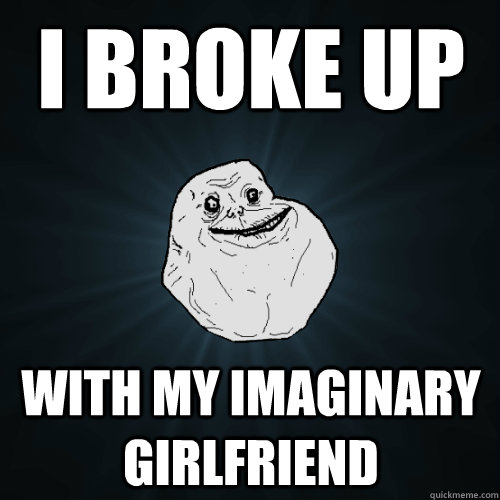 I Broke up with my imaginary girlfriend - I Broke up with my imaginary girlfriend  Forever Alone