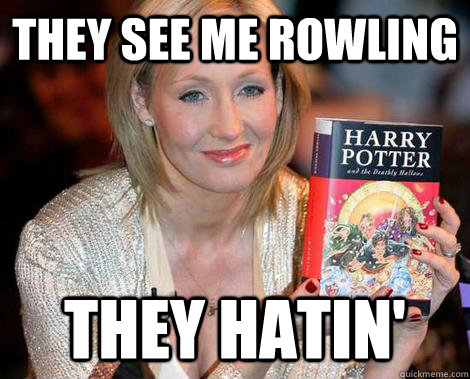 They see me rowling they hatin'  