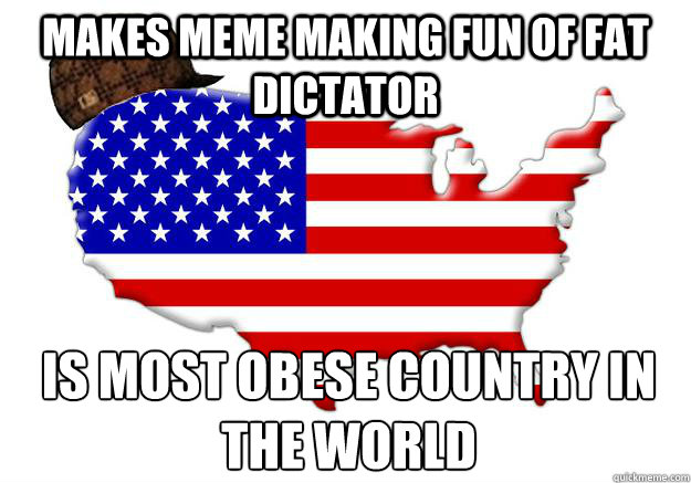 Makes meme making fun of fat dictator is Most obese country in the world  Scumbag america