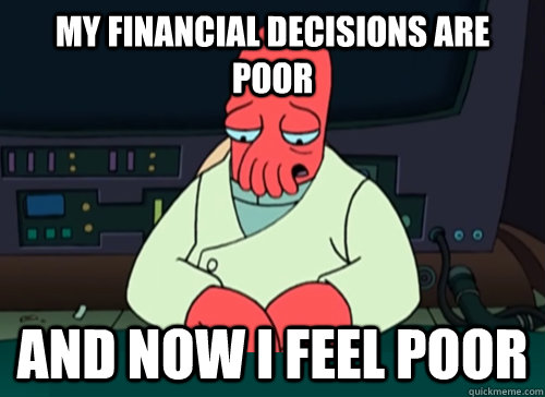 My financial decisions are poor and now I feel poor  