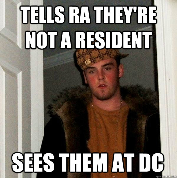 Tells RA they're not a resident Sees them at DC  Scumbag Steve