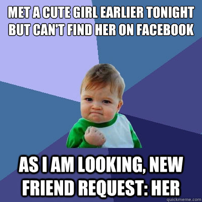 Met a cute girl earlier tonight but can't find her on facebook as I am looking, new friend request: Her - Met a cute girl earlier tonight but can't find her on facebook as I am looking, new friend request: Her  Success Kid