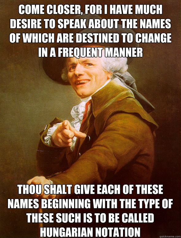 Come closer, for I have much desire to speak about the names of which are destined to change in a frequent manner thou shalt give each of these names beginning with the type of these such is to be called hungarian notation  Joseph Ducreux