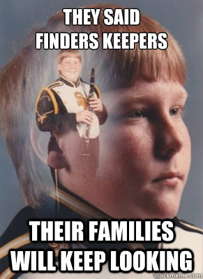 they said 
finders keepers  their families will keep looking  Revenge Band Kid