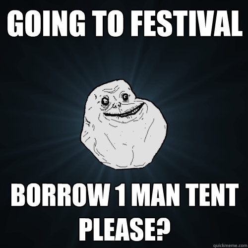 Going to festival borrow 1 man tent please?  Forever Alone