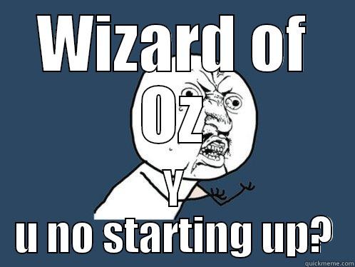 WIZARD OF OZ Y U NO STARTING UP? Y U No