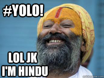 #YOLO! LOL JK  I'm Hindu  