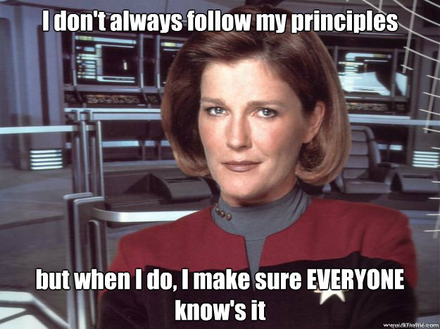 I don't always follow my principles but when I do, I make sure EVERYONE know's it - I don't always follow my principles but when I do, I make sure EVERYONE know's it  Janeway