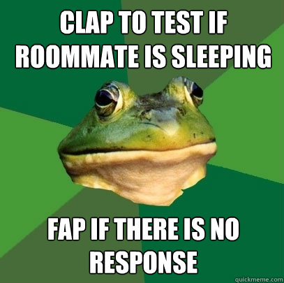 Clap to test if roommate is sleeping Fap if there is no response  Foul Bachelor Frog