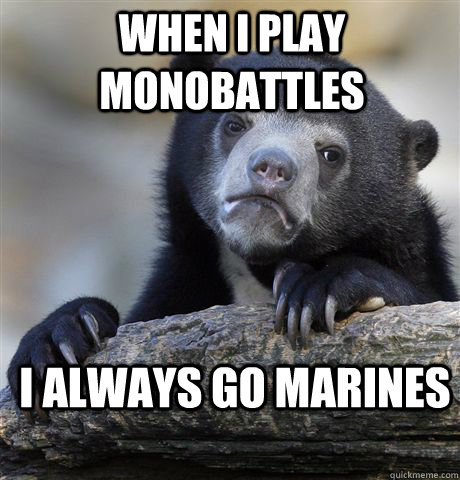 When I play Monobattles I always go marines  Confession Bear