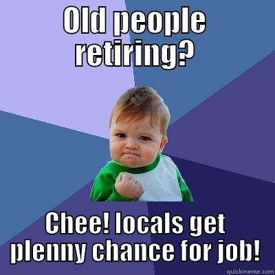 chee brah - OLD PEOPLE RETIRING? CHEE! LOCALS GET PLENNY CHANCE FOR JOB! Success Kid