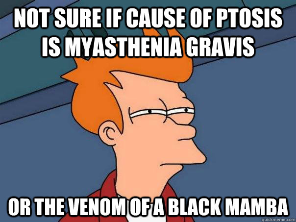 Not sure if cause of ptosis is myasthenia gravis Or the venom of a black mamba  Futurama Fry