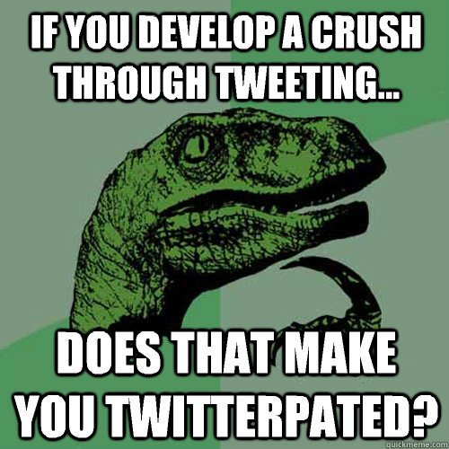 If you develop a crush through tweeting... Does that make you twitterpated?   Philosoraptor