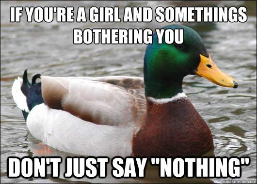 If you're a girl and somethings bothering you Don't just say 