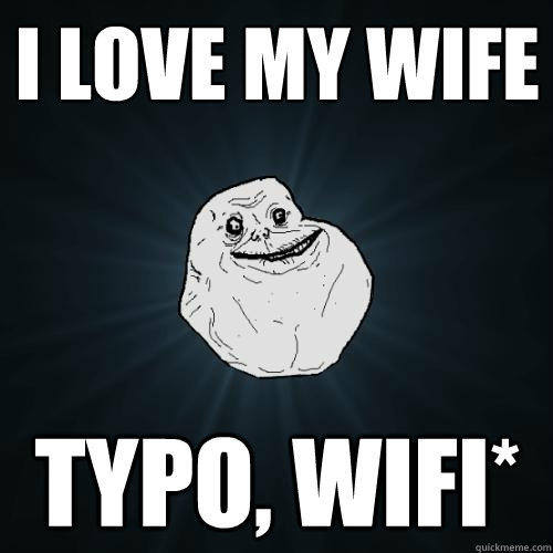 I LOVE MY WIFE TYPO, WIFI*   Forever Alone