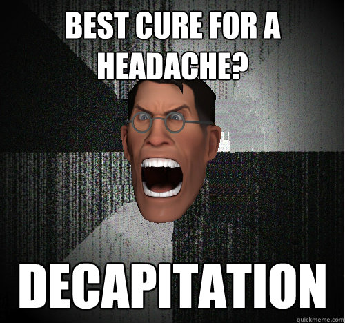 BEST CURE FOR A HEADACHE? DECAPITATION - BEST CURE FOR A HEADACHE? DECAPITATION  Insanity Medic