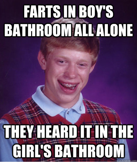 farts in boy's bathroom all alone they heard it in the girl's bathroom  Bad Luck Brian