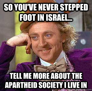 so you've never stepped foot in israel... tell me more about the apartheid society i live in - so you've never stepped foot in israel... tell me more about the apartheid society i live in  Condescending Wonka