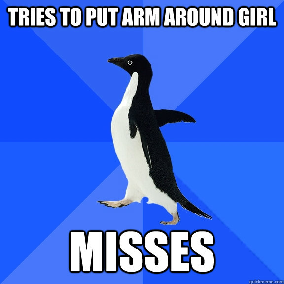 Tries to put arm around girl misses - Tries to put arm around girl misses  Socially Awkward Penguin