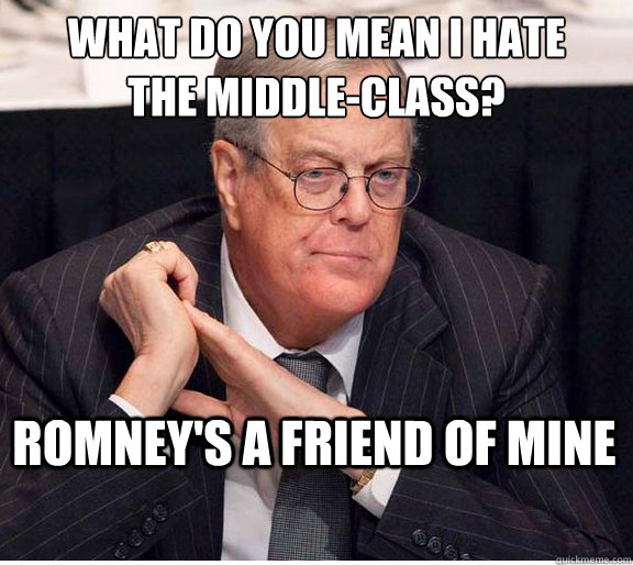 what do you mean i hate 
the middle-class? Romney's a friend of mine - what do you mean i hate 
the middle-class? Romney's a friend of mine  Kind and Loving Koch