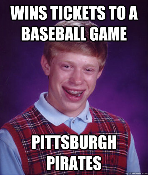 Wins Tickets to a baseball game Pittsburgh Pirates  Bad Luck Brian