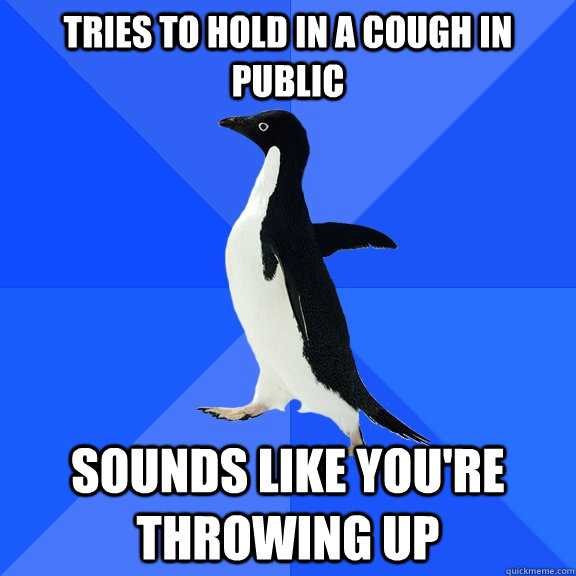 tries to hold in a cough in public sounds like you're throwing up  Socially Awkward Penguin