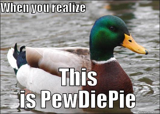 WHEN YOU REALIZE                                    THIS IS PEWDIEPIE Actual Advice Mallard