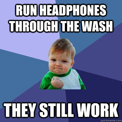 run headphones through the wash they still work  Success Kid