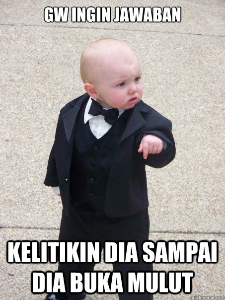 gw ingin jawaban kelitikin dia sampai dia buka mulut  Baby Godfather