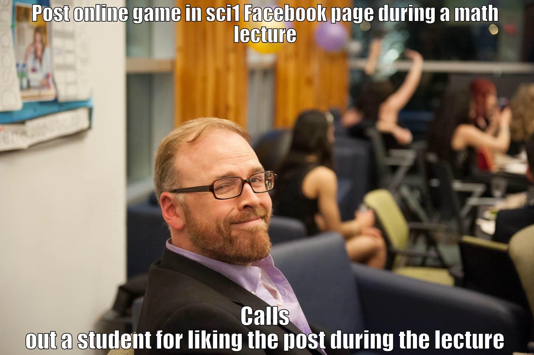 POST ONLINE GAME IN SCI1 FACEBOOK PAGE DURING A MATH LECTURE CALLS OUT A STUDENT FOR LIKING THE POST DURING THE LECTURE Misc